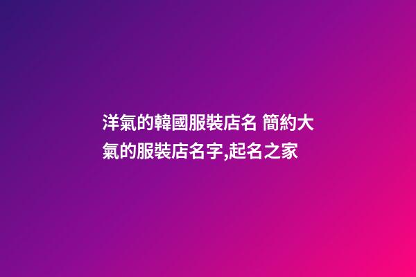 洋氣的韓國服裝店名 簡約大氣的服裝店名字,起名之家-第1張-店鋪起名-玄機(jī)派